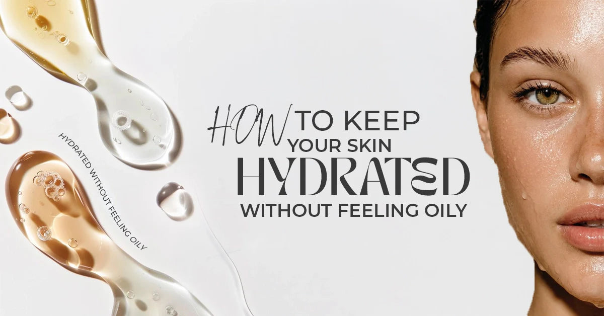 How to Keep Your Skin Hydrated Without Feeling Oily